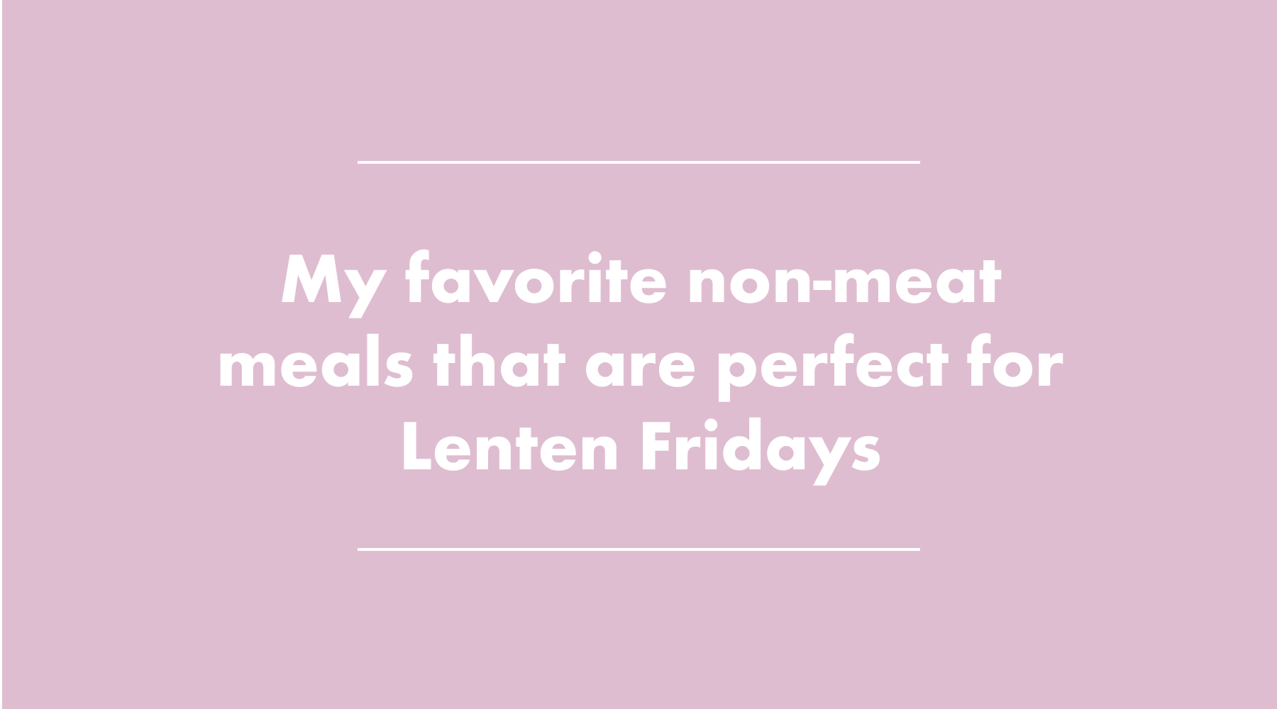 My favorite meatless meals for Fridays during Lent