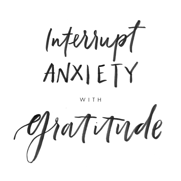 Interrupt Anxiety with Gratitude.