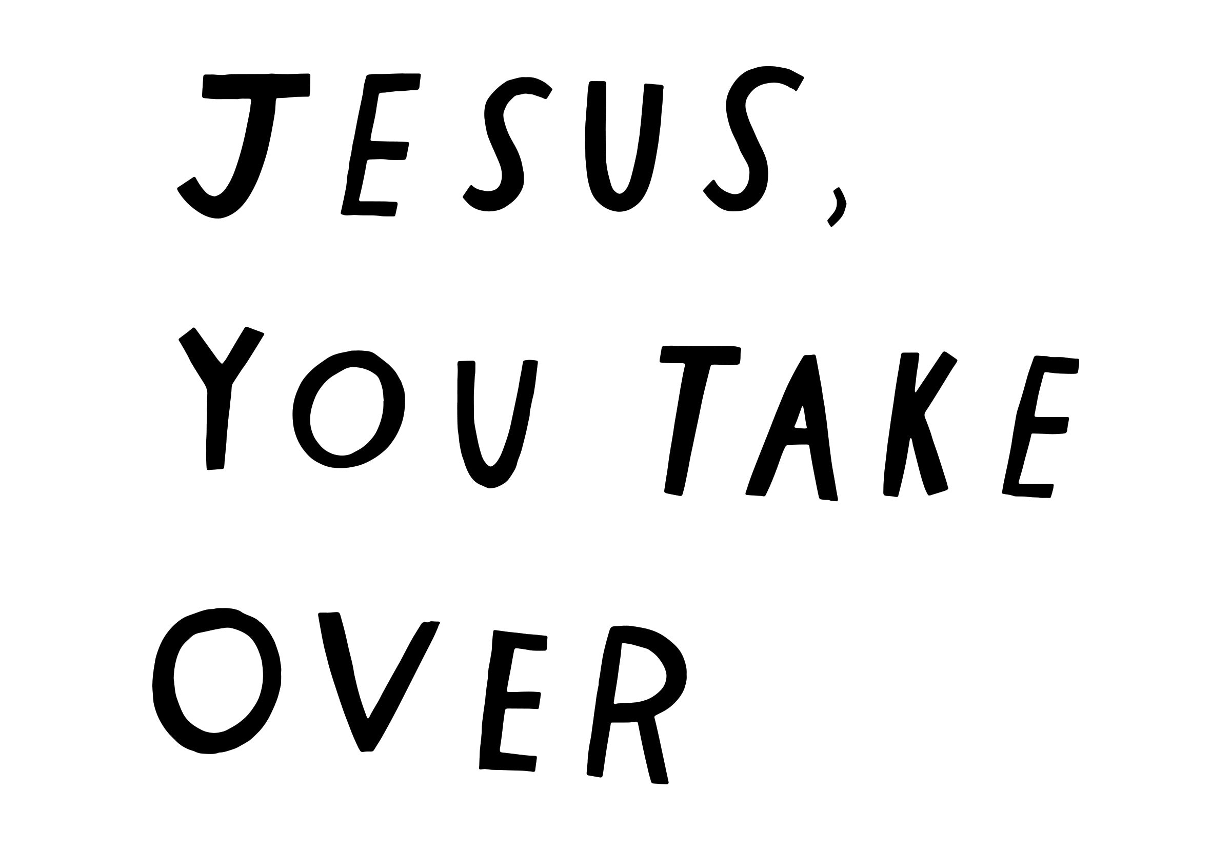 Jesus, You Take Over Print
