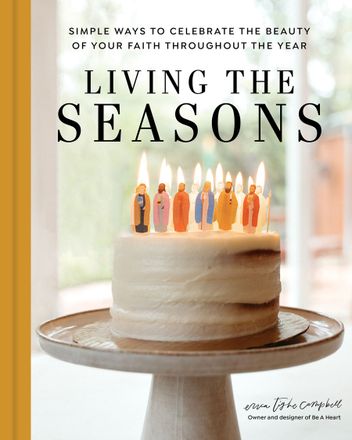 Living the Seasons: Simple Ways to Celebrate the Beauty of Your Faith Throughout the Year by Erica Campbell