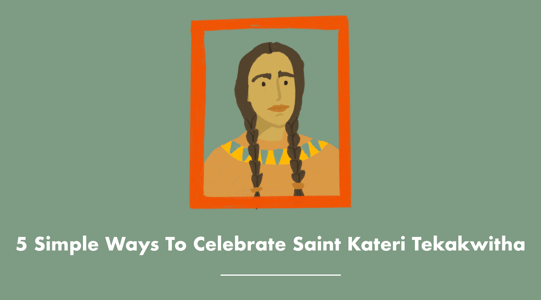 5 Simple Ways To Celebrate Saint Kateri Tekakwitha – Be A Heart