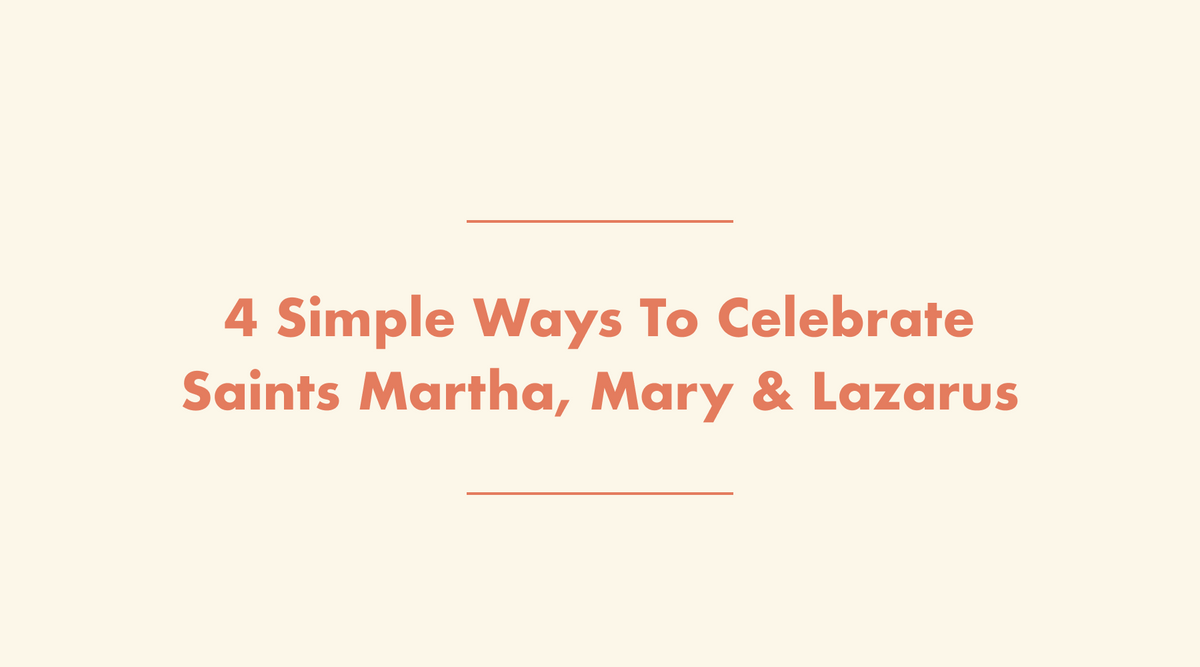 4 Simple Ways to Celebrate Sts. Martha, Mary, & Lazarus