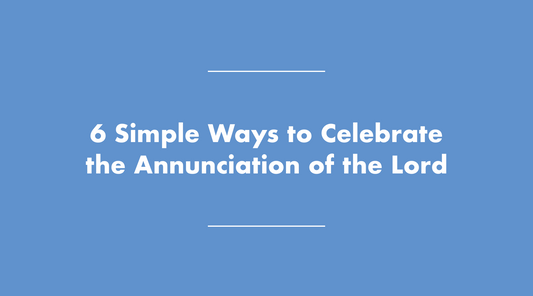 Simple Ways to Celebrate the Annunciation of the Lord