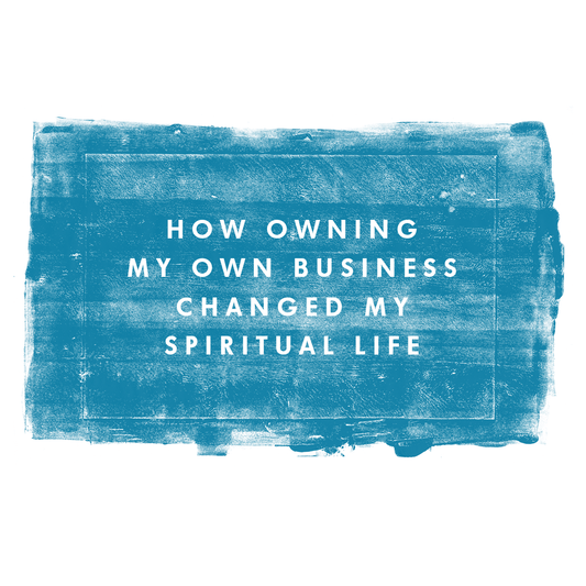 How owning my own business changed my spiritual life.