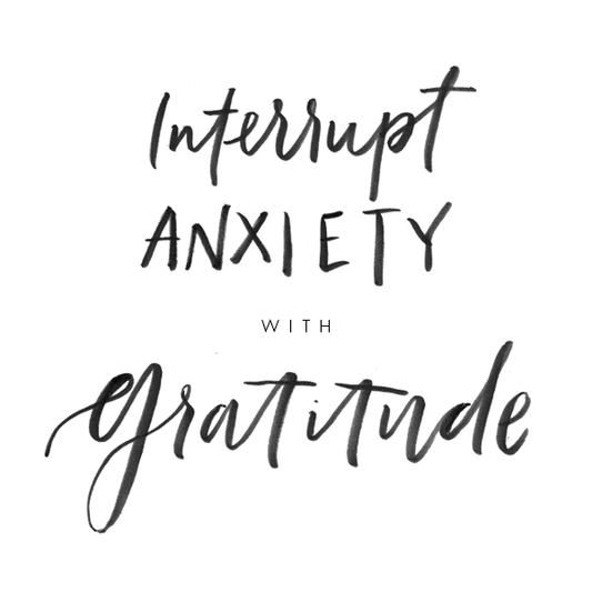 Interrupt Anxiety with Gratitude.